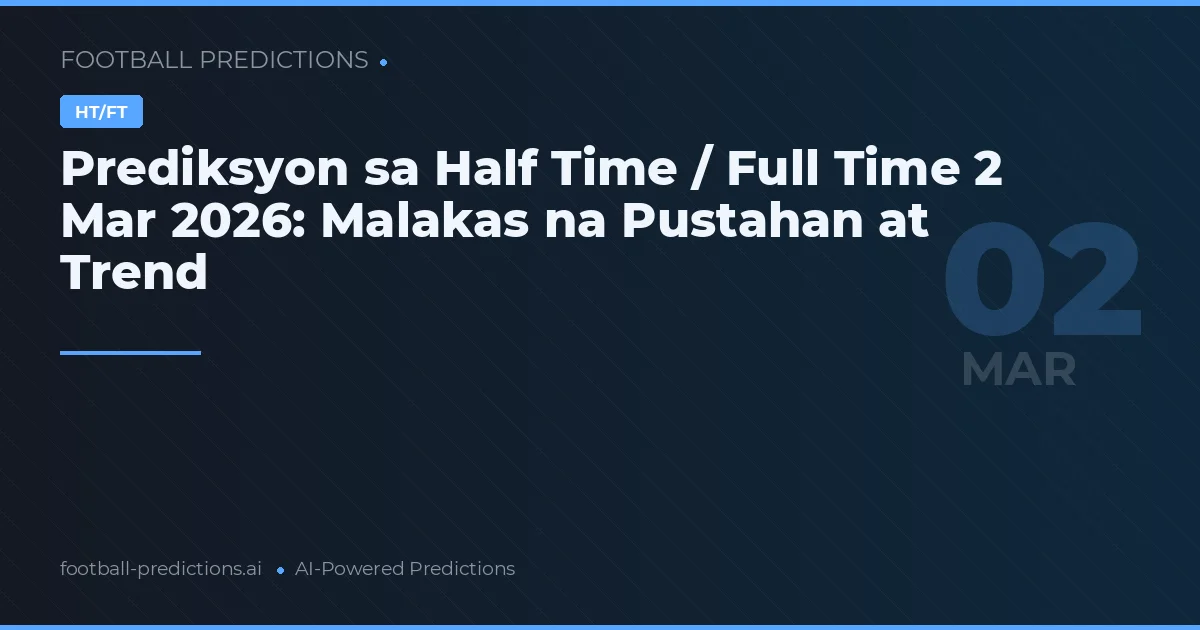 Prediksyon sa Half Time / Full Time 2 Mar 2026: Malakas na Pustahan at Trend