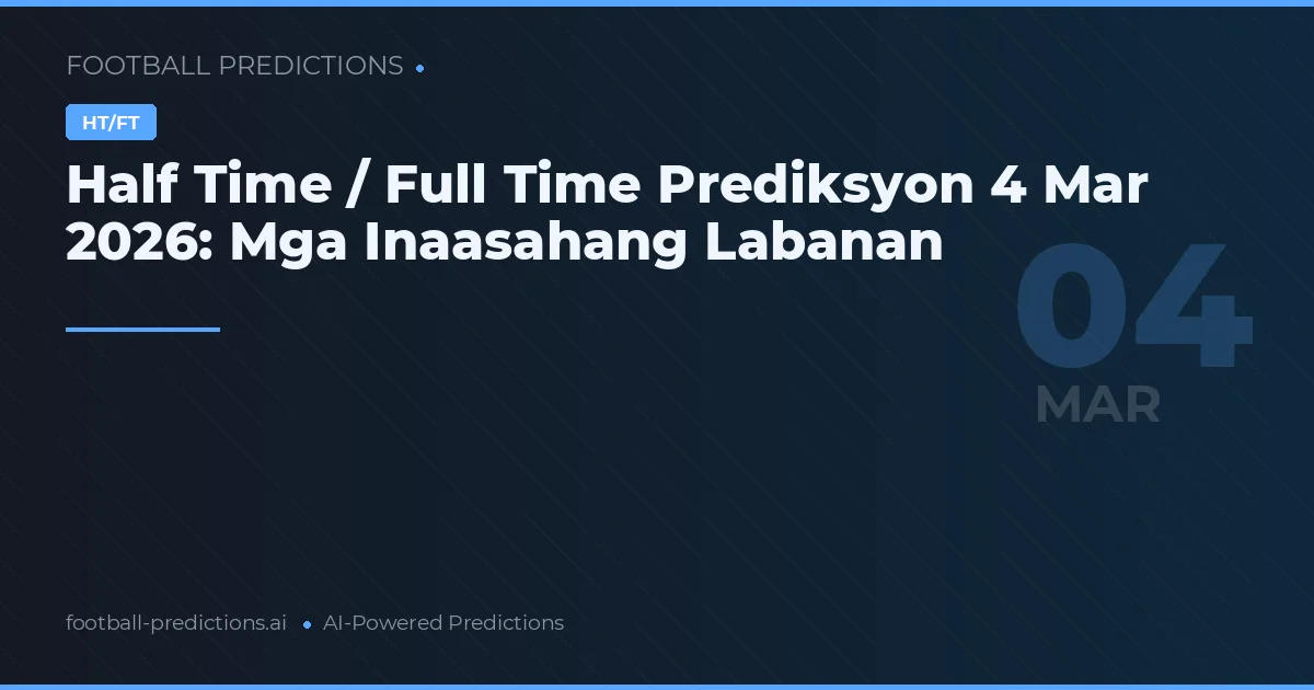 Half Time / Full Time Prediksyon 4 Mar 2026: Mga Inaasahang Labanan
