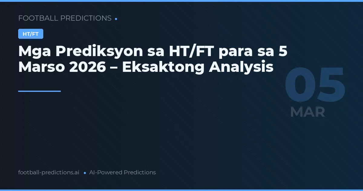 Mga Prediksyon sa HT/FT para sa 5 Marso 2026 – Eksaktong Analysis