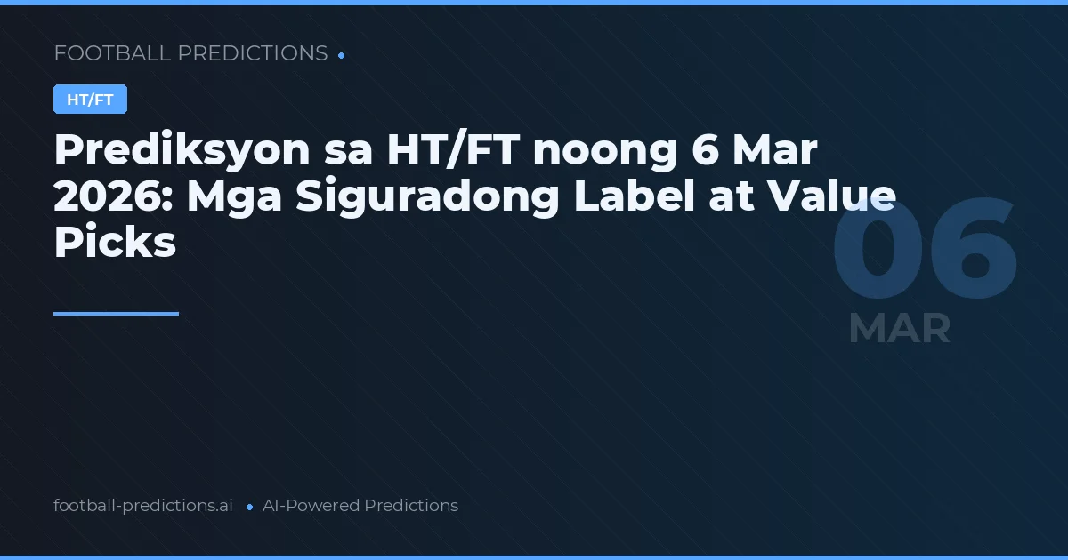 Prediksyon sa HT/FT noong 6 Mar 2026: Mga Siguradong Label at Value Picks