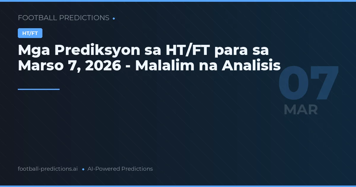 Mga Prediksyon sa HT/FT para sa Marso 7, 2026 - Malalim na Analisis
