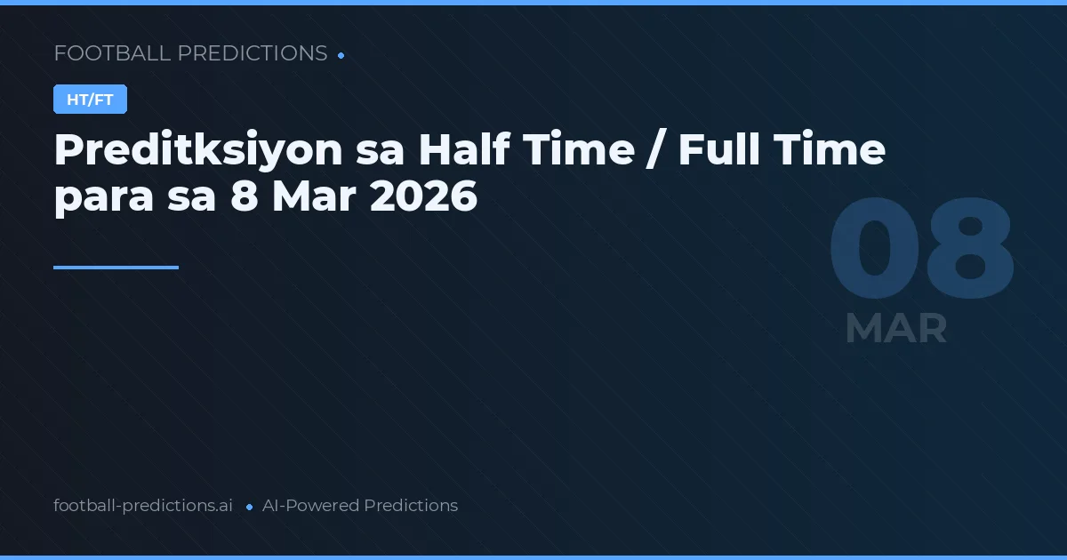 Preditksiyon sa Half Time / Full Time para sa 8 Mar 2026