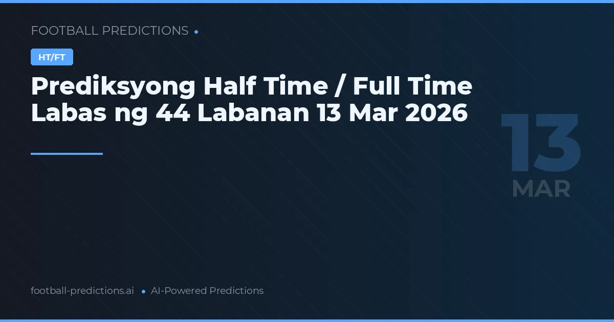 Prediksyong Half Time / Full Time Labas ng 44 Labanan 13 Mar 2026