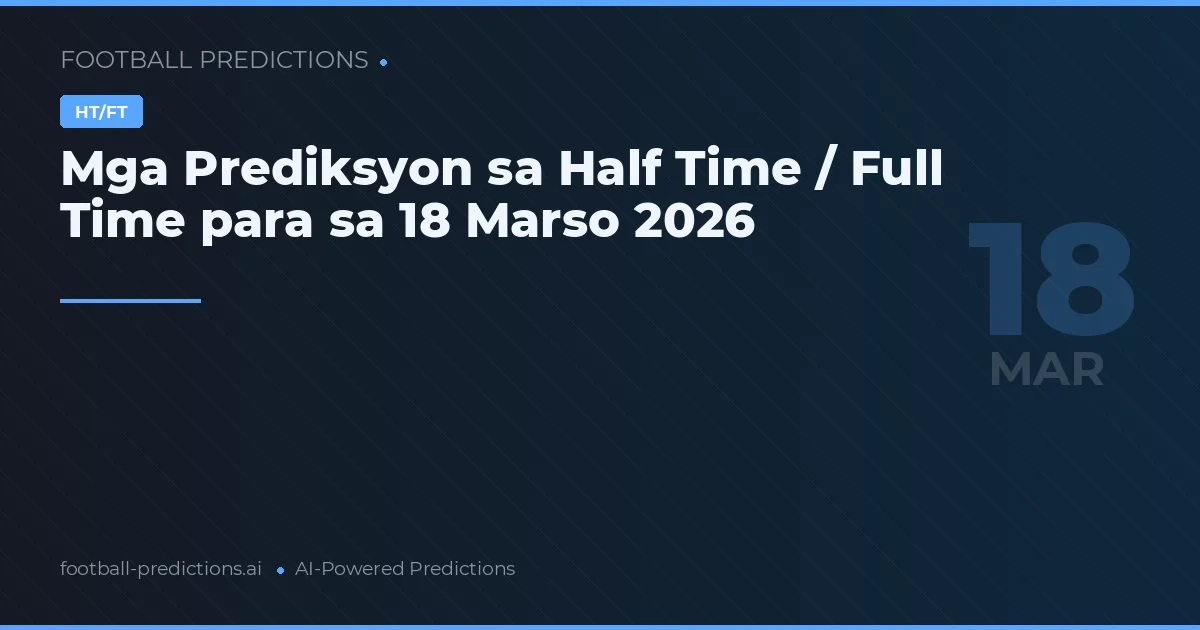 Mga Prediksyon sa Half Time / Full Time para sa 18 Marso 2026
