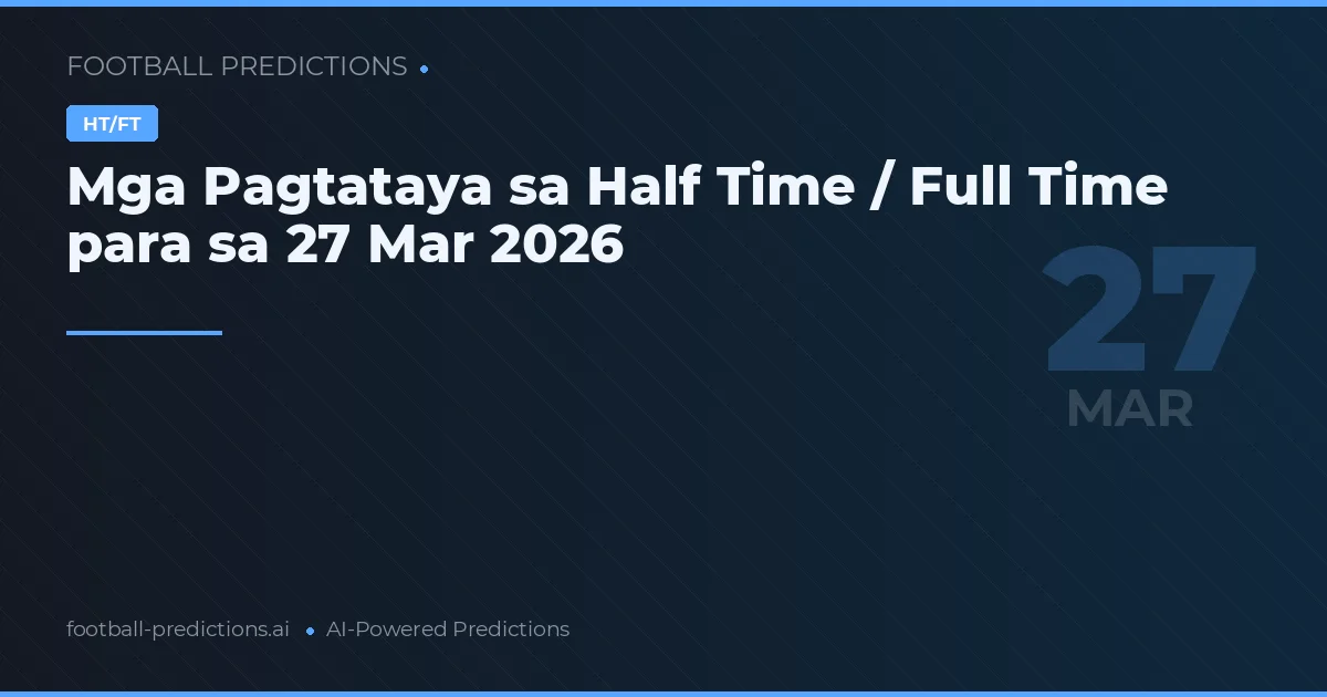 Mga Pagtataya sa Half Time / Full Time para sa 27 Mar 2026