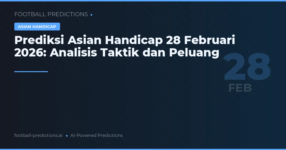 Prediksi Asian Handicap 28 Februari 2026: Analisis Taktik dan Peluang