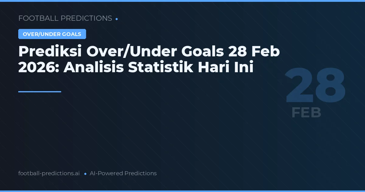 Prediksi Over/Under Goals 28 Feb 2026: Analisis Statistik Hari Ini