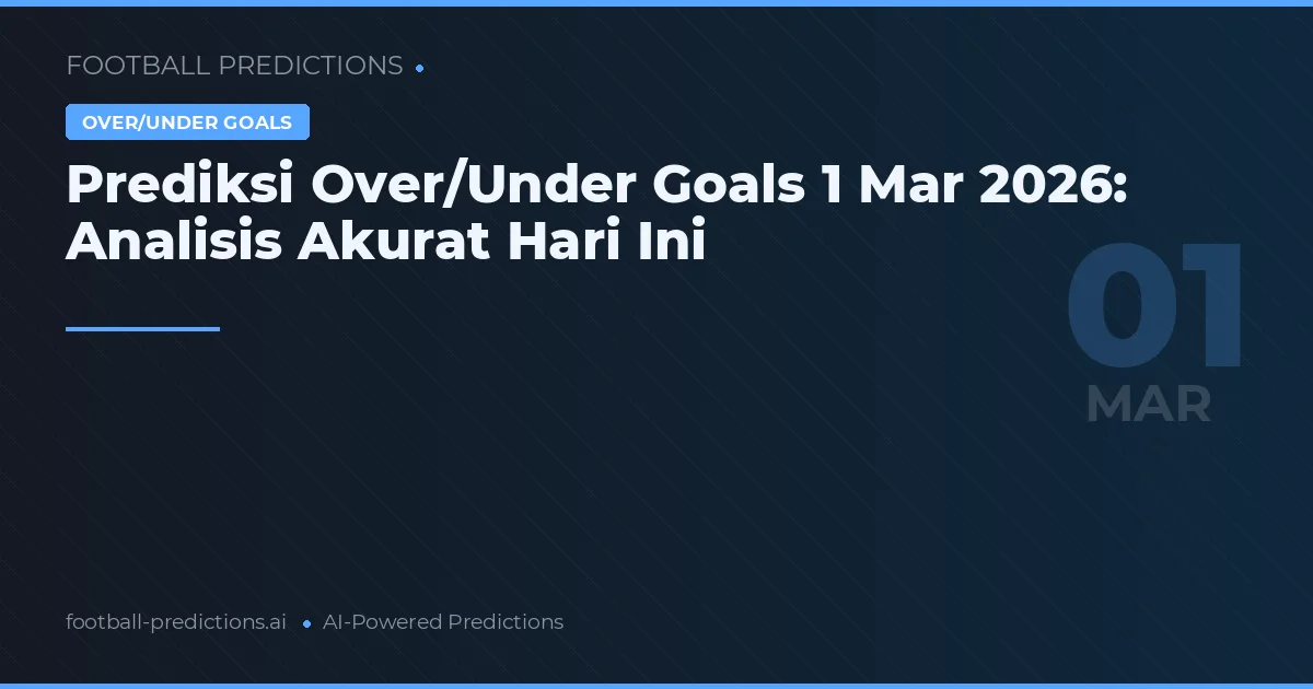 Prediksi Over/Under Goals 1 Mar 2026: Analisis Akurat Hari Ini