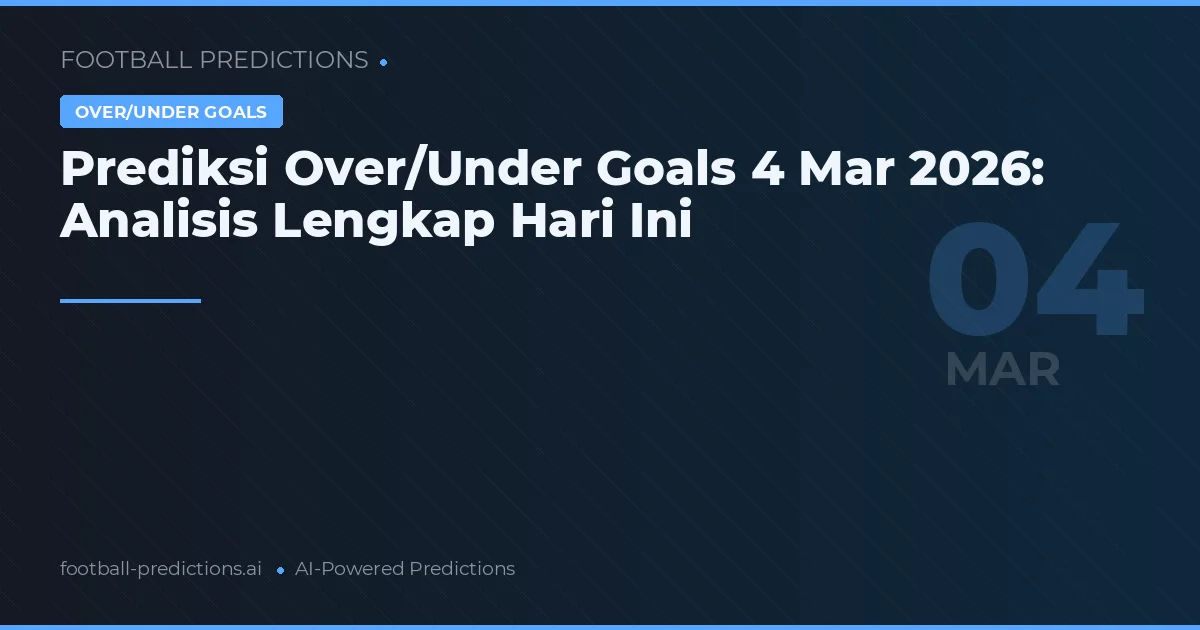 Prediksi Over/Under Goals 4 Mar 2026: Analisis Lengkap Hari Ini