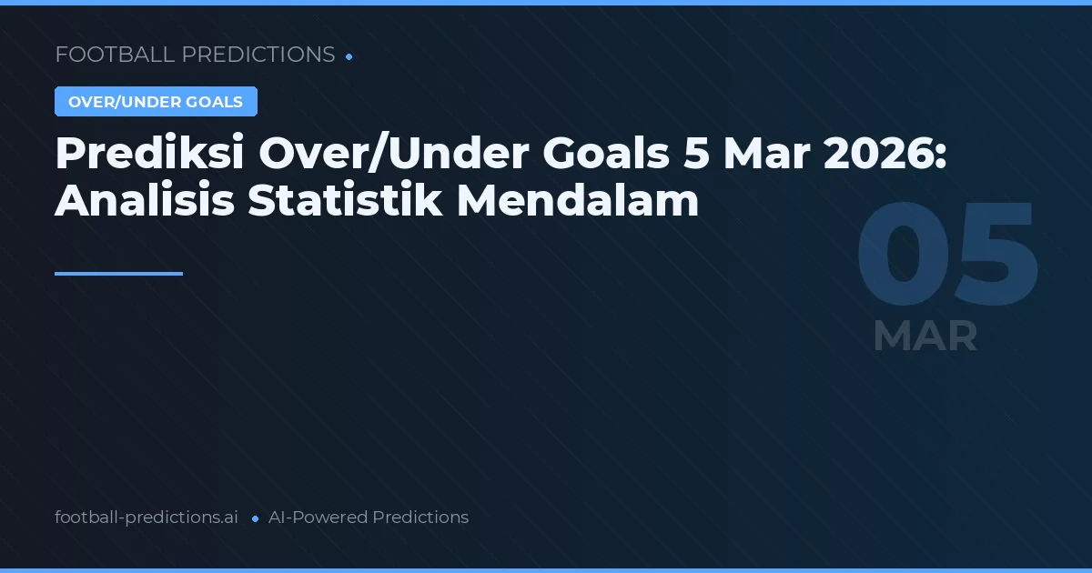 Prediksi Over/Under Goals 5 Mar 2026: Analisis Statistik Mendalam