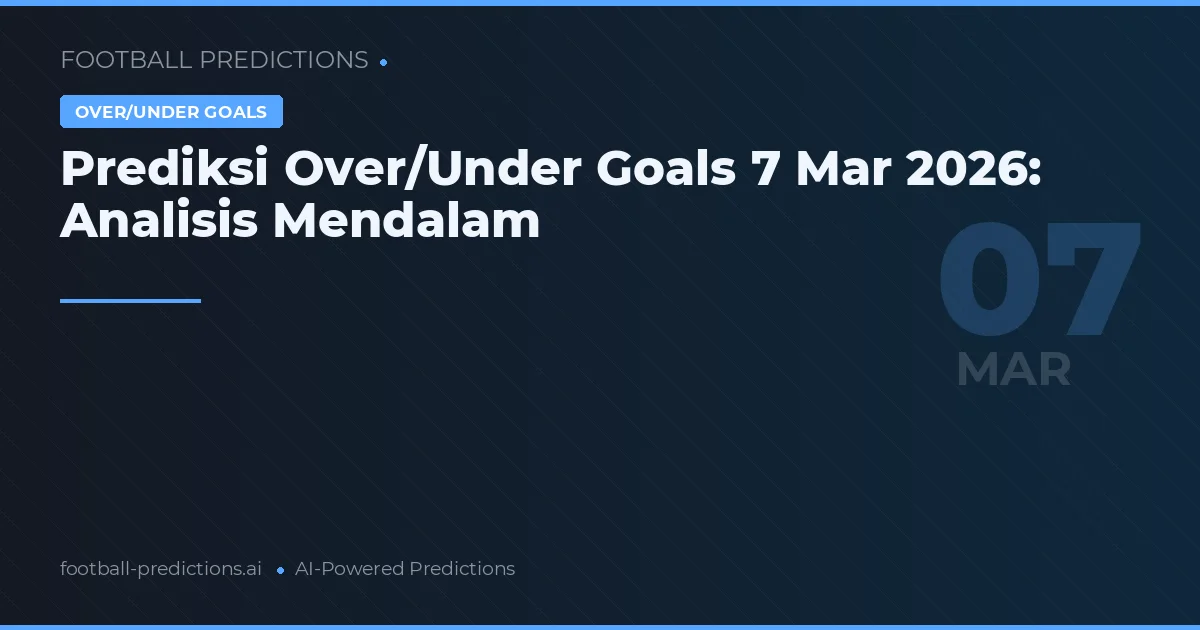 Prediksi Over/Under Goals 7 Mar 2026: Analisis Mendalam