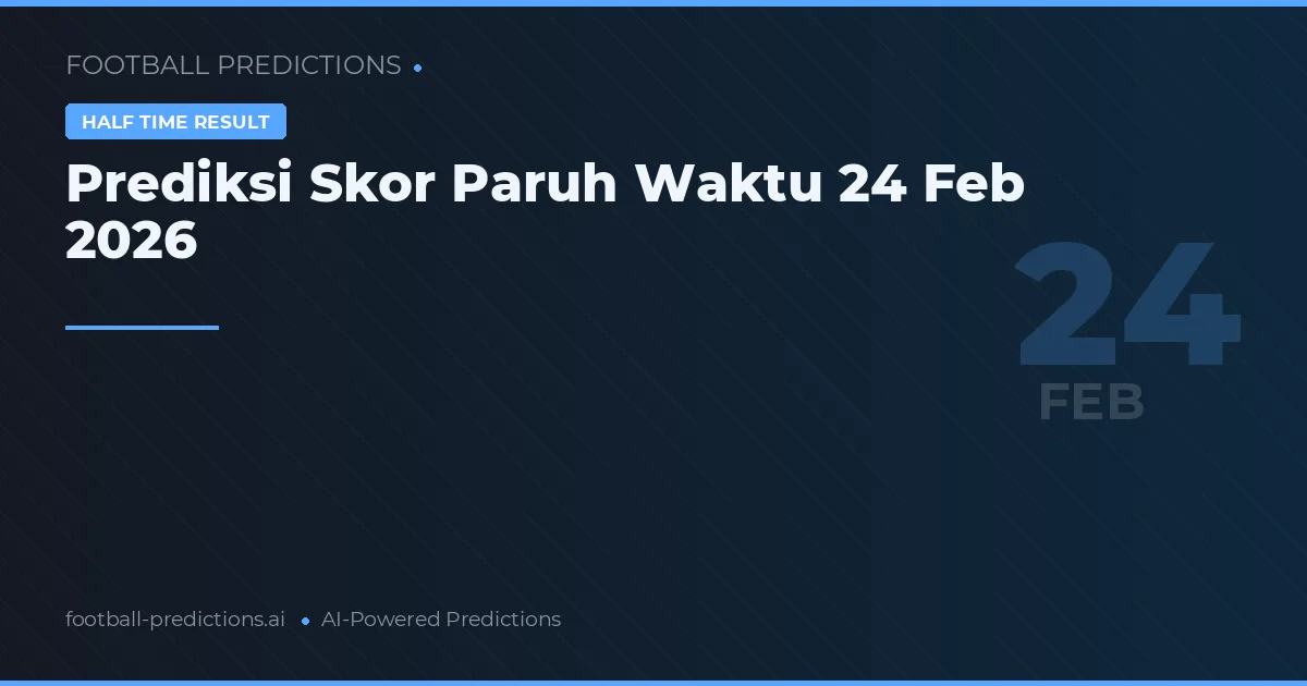 Prediksi Skor Paruh Waktu 24 Feb 2026