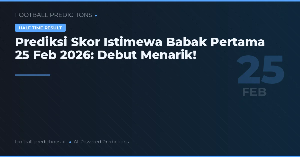 Prediksi Skor Istimewa Babak Pertama 25 Feb 2026: Debut Menarik!