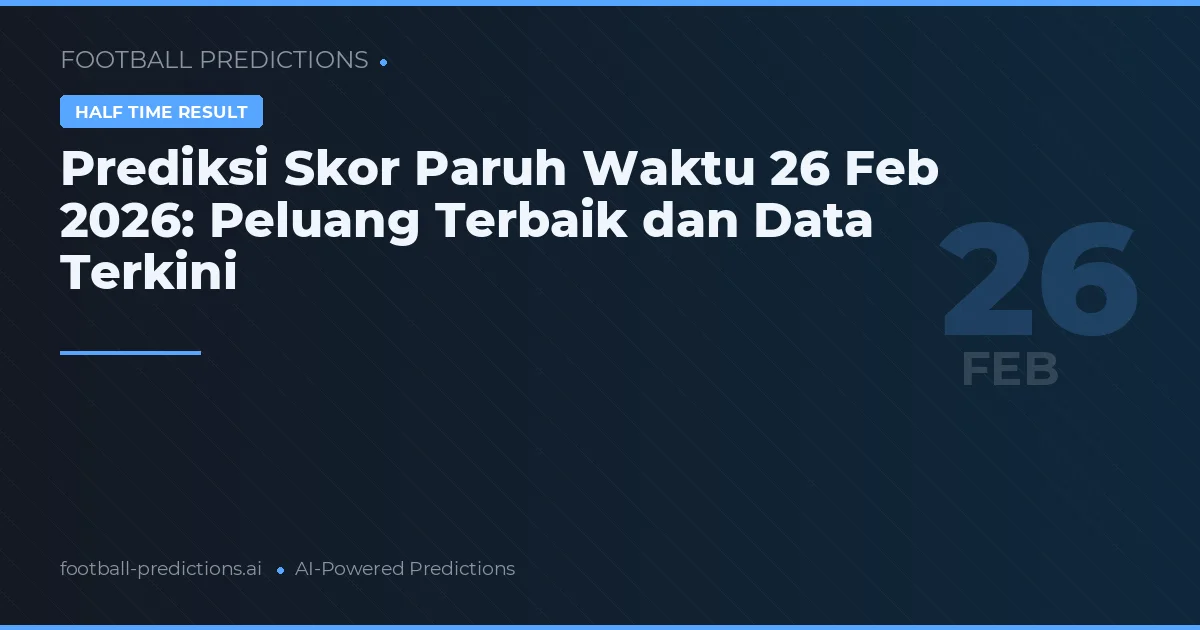 Prediksi Skor Paruh Waktu 26 Feb 2026: Peluang Terbaik dan Data Terkini