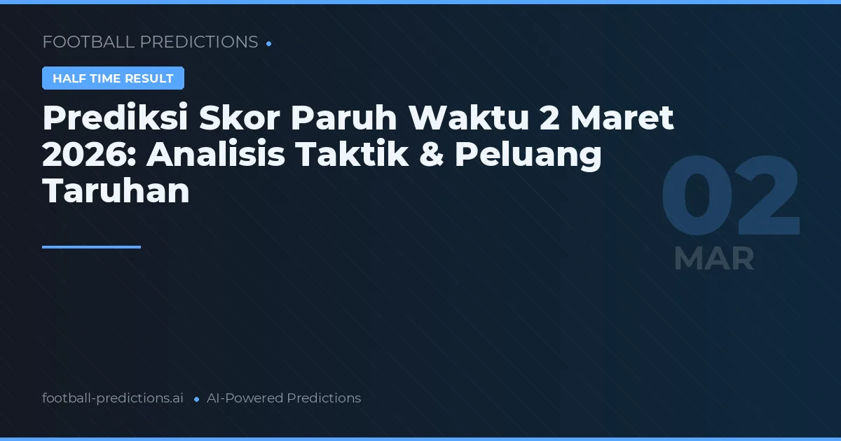 Prediksi Skor Paruh Waktu 2 Maret 2026: Analisis Taktik & Peluang Taruhan