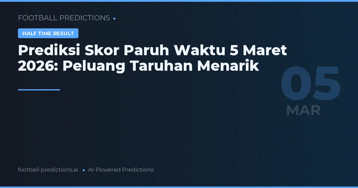 Prediksi Skor Paruh Waktu 5 Maret 2026: Peluang Taruhan Menarik
