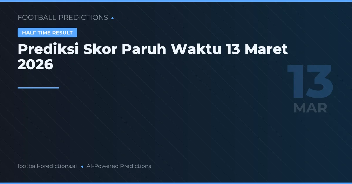 Prediksi Skor Paruh Waktu 13 Maret 2026