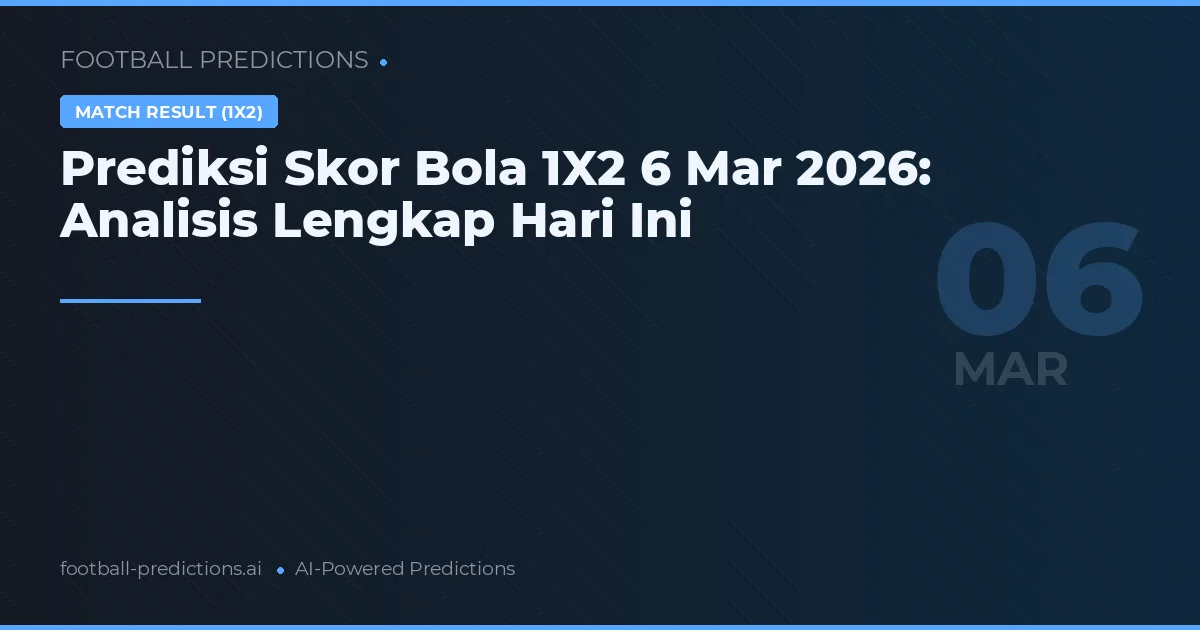 Prediksi Skor Bola 1X2 6 Mar 2026: Analisis Lengkap Hari Ini