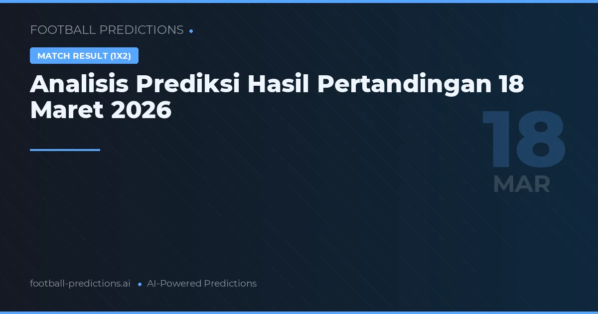 Analisis Prediksi Hasil Pertandingan 18 Maret 2026