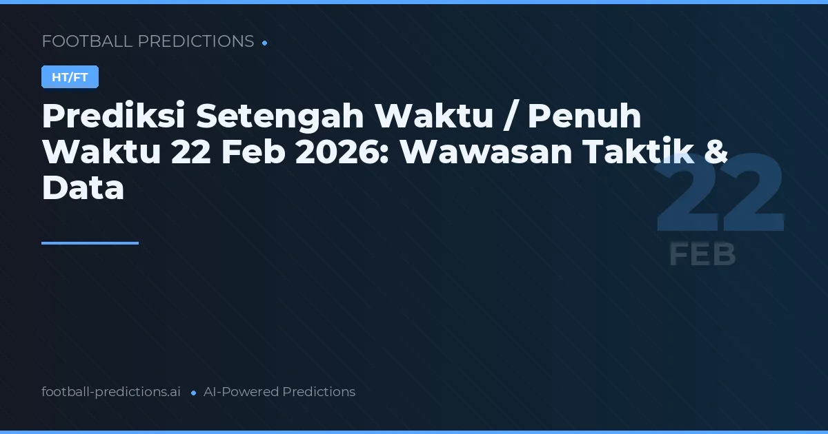 Prediksi Setengah Waktu / Penuh Waktu 22 Feb 2026: Wawasan Taktik & Data