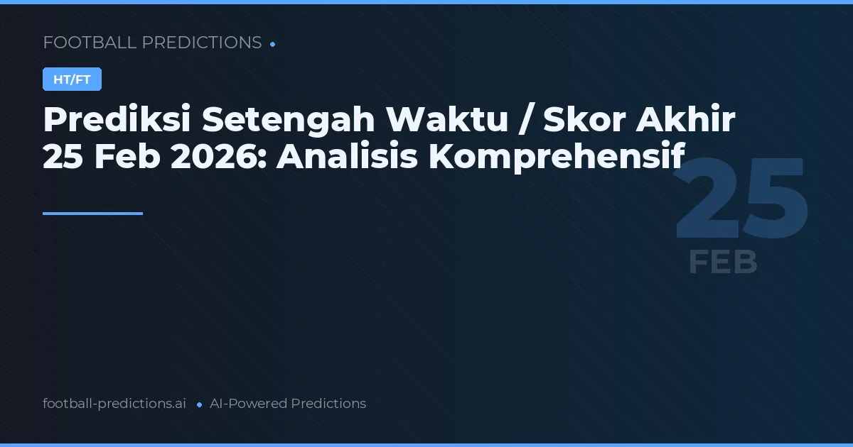 Prediksi Setengah Waktu / Skor Akhir 25 Feb 2026: Analisis Komprehensif