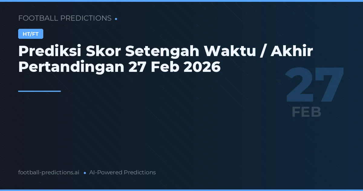 Prediksi Skor Setengah Waktu / Akhir Pertandingan 27 Feb 2026
