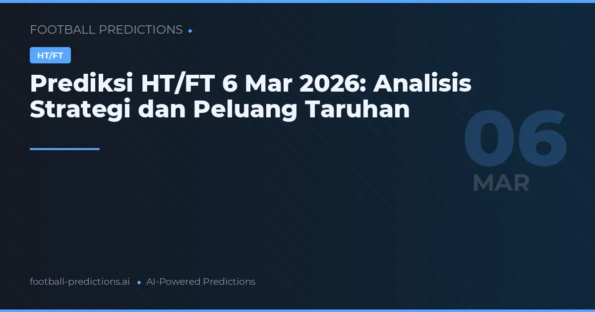 Prediksi HT/FT 6 Mar 2026: Analisis Strategi dan Peluang Taruhan