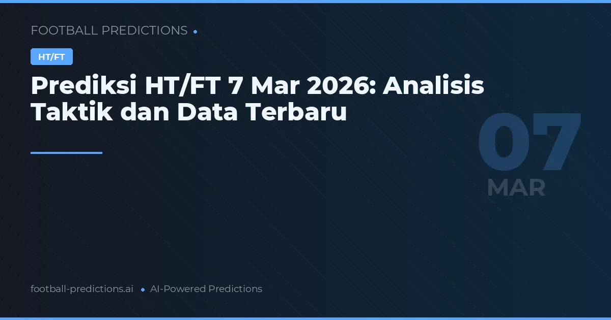 Prediksi HT/FT 7 Mar 2026: Analisis Taktik dan Data Terbaru