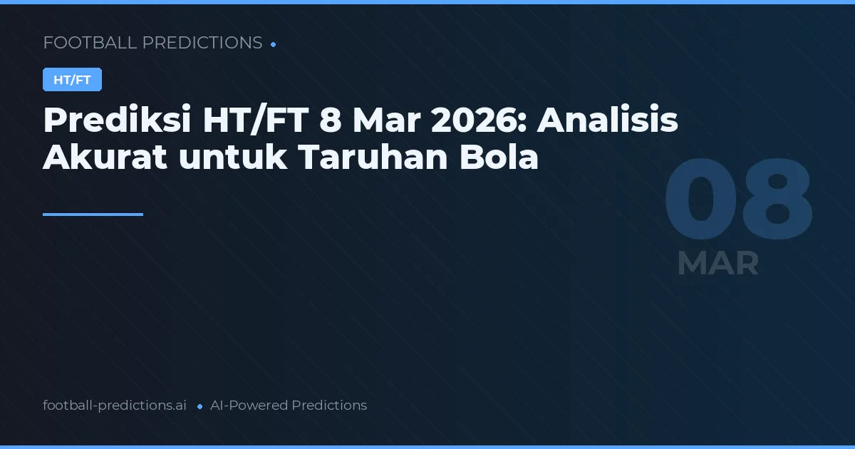 Prediksi HT/FT 8 Mar 2026: Analisis Akurat untuk Taruhan Bola