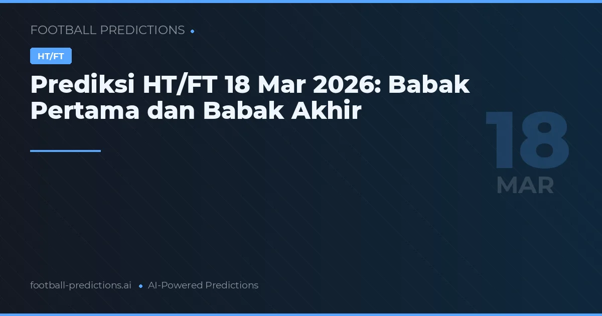 Prediksi HT/FT 18 Mar 2026: Babak Pertama dan Babak Akhir