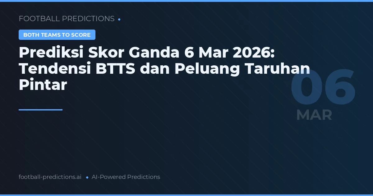 Prediksi Skor Ganda 6 Mar 2026: Tendensi BTTS dan Peluang Taruhan Pintar
