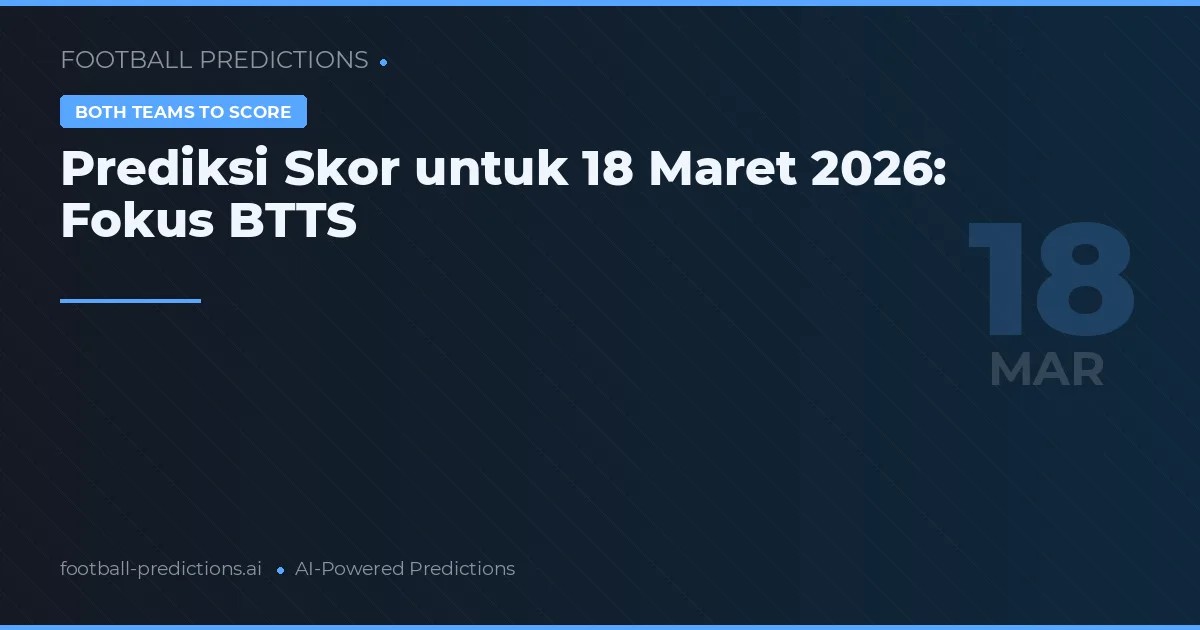 Prediksi Skor untuk 18 Maret 2026: Fokus BTTS