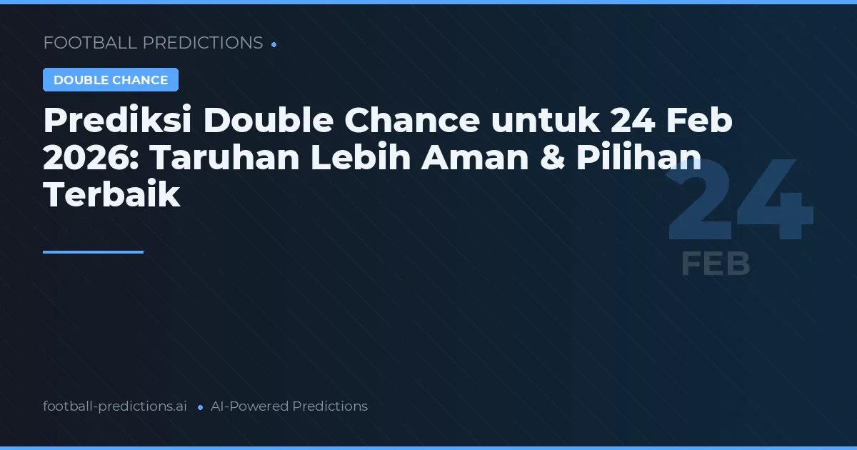 Prediksi Double Chance untuk 24 Feb 2026: Taruhan Lebih Aman & Pilihan Terbaik