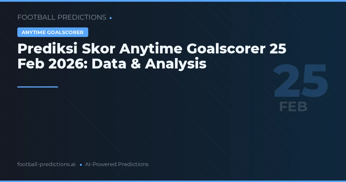 Prediksi Skor Anytime Goalscorer 25 Februari 2026: Data & Analysis