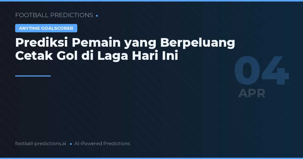 Prediksi Pemain yang Berpeluang Cetak Gol di Laga Hari Ini