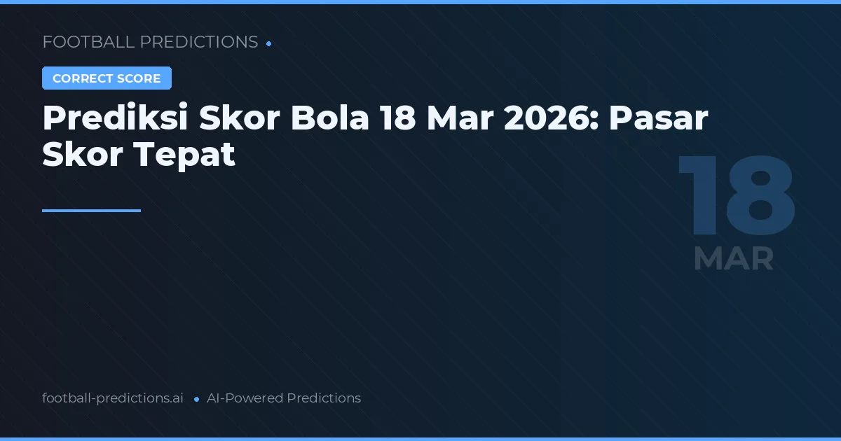 Prediksi Skor Bola 18 Mar 2026: Pasar Skor Tepat