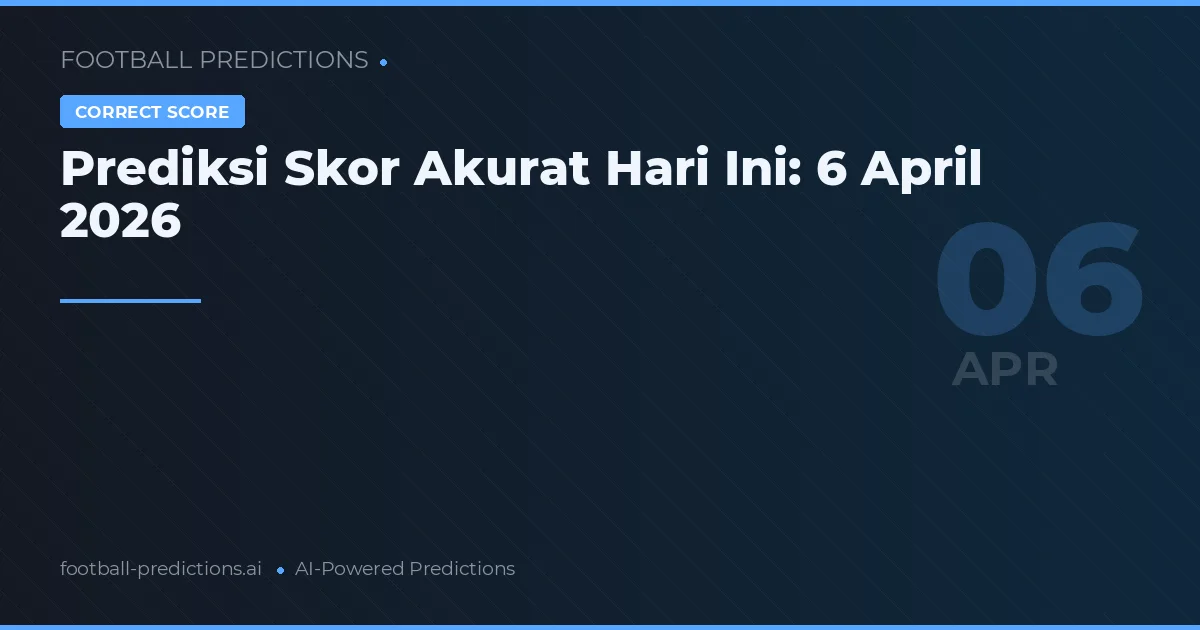 Prediksi Skor Akurat Hari Ini: 6 April 2026