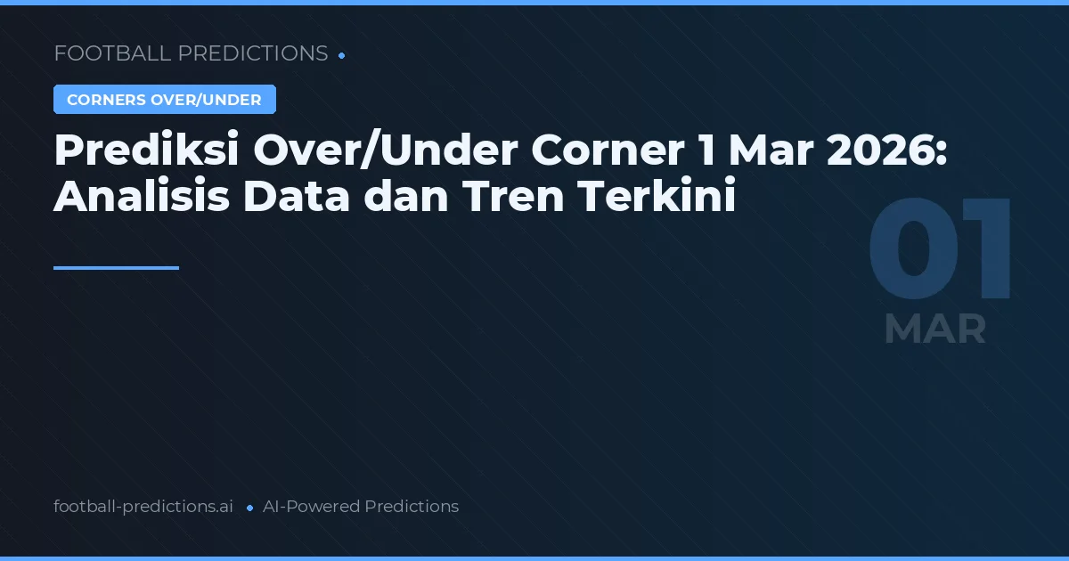 Prediksi Over/Under Corner 1 Mar 2026: Analisis Data dan Tren Terkini