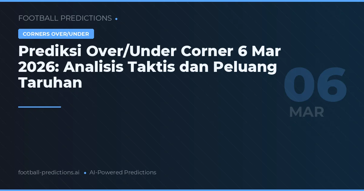 Prediksi Over/Under Corner 6 Mar 2026: Analisis Taktis dan Peluang Taruhan