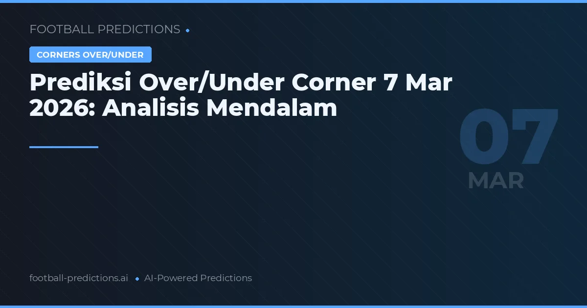 Prediksi Over/Under Corner 7 Mar 2026: Analisis Mendalam