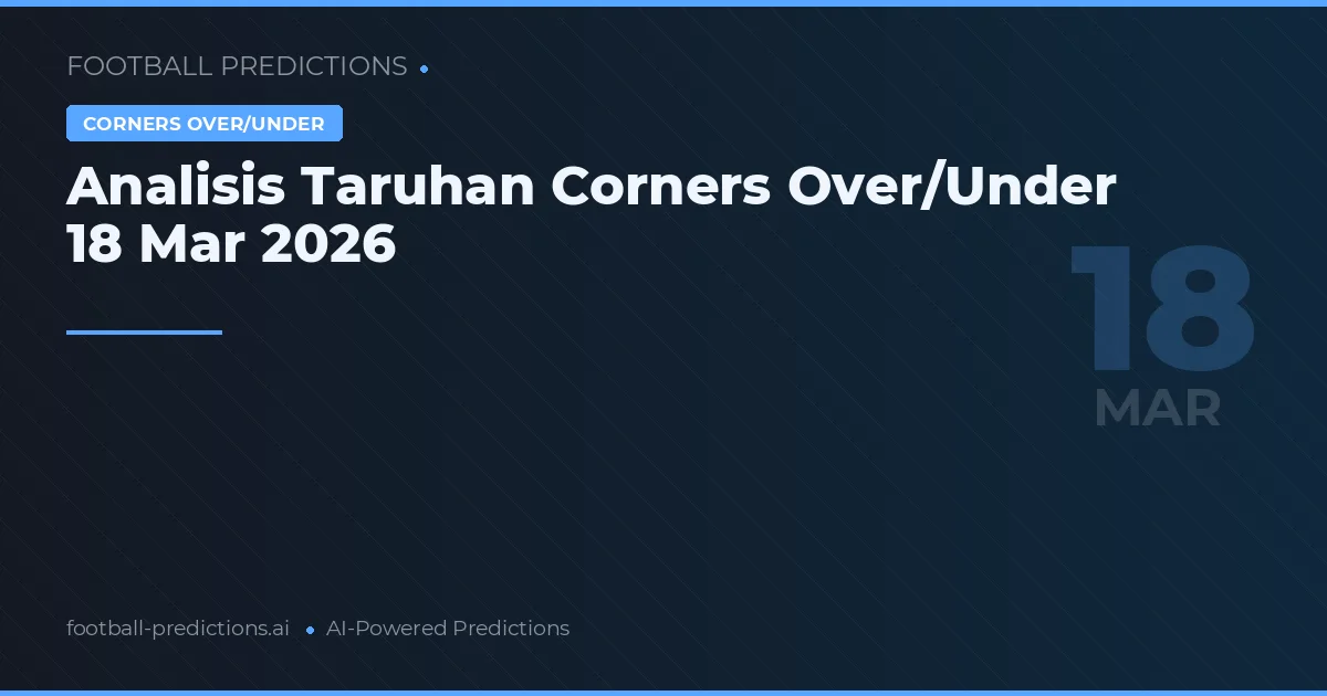 Analisis Taruhan Corners Over/Under 18 Mar 2026