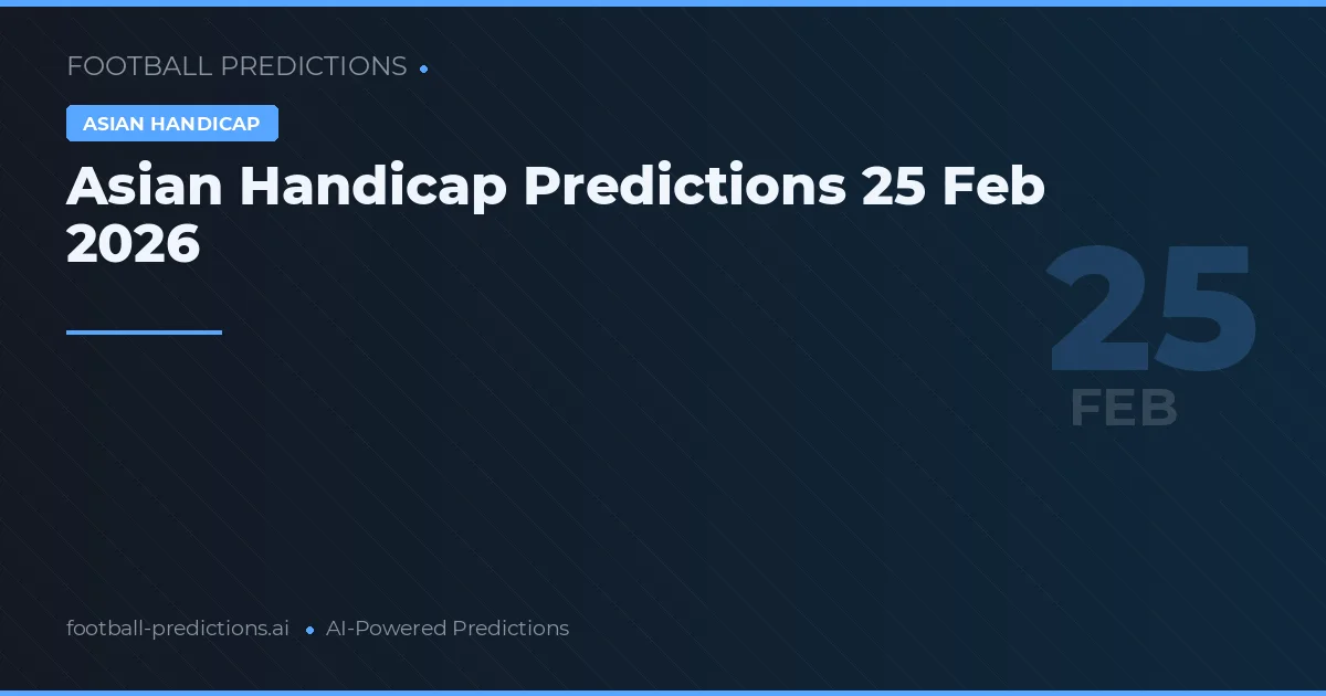 Asian Handicap Predictions 25 Feb 2026