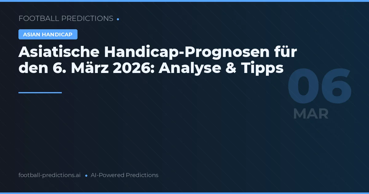 Asiatische Handicap-Prognosen für den 6. März 2026: Analyse & Tipps