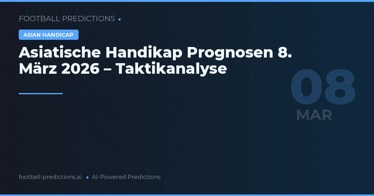 Asiatische Handikap Prognosen 8. März 2026 – Taktikanalyse