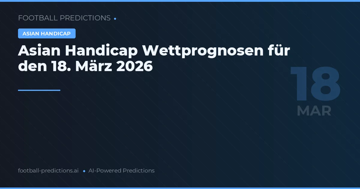 Asian Handicap Wettprognosen für den 18. März 2026
