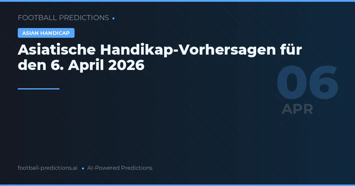 Asiatische Handikap-Vorhersagen für den 6. April 2026