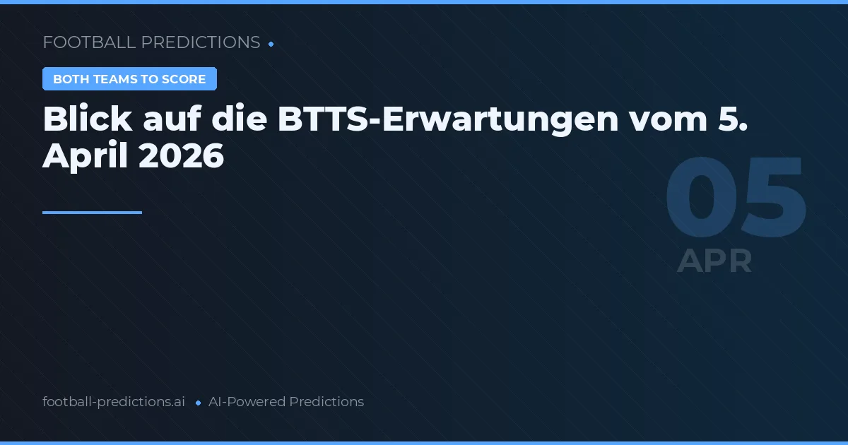 Blick auf die BTTS-Erwartungen vom 5. April 2026