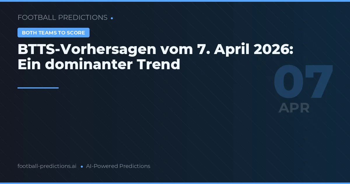 BTTS-Vorhersagen vom 7. April 2026: Ein dominanter Trend