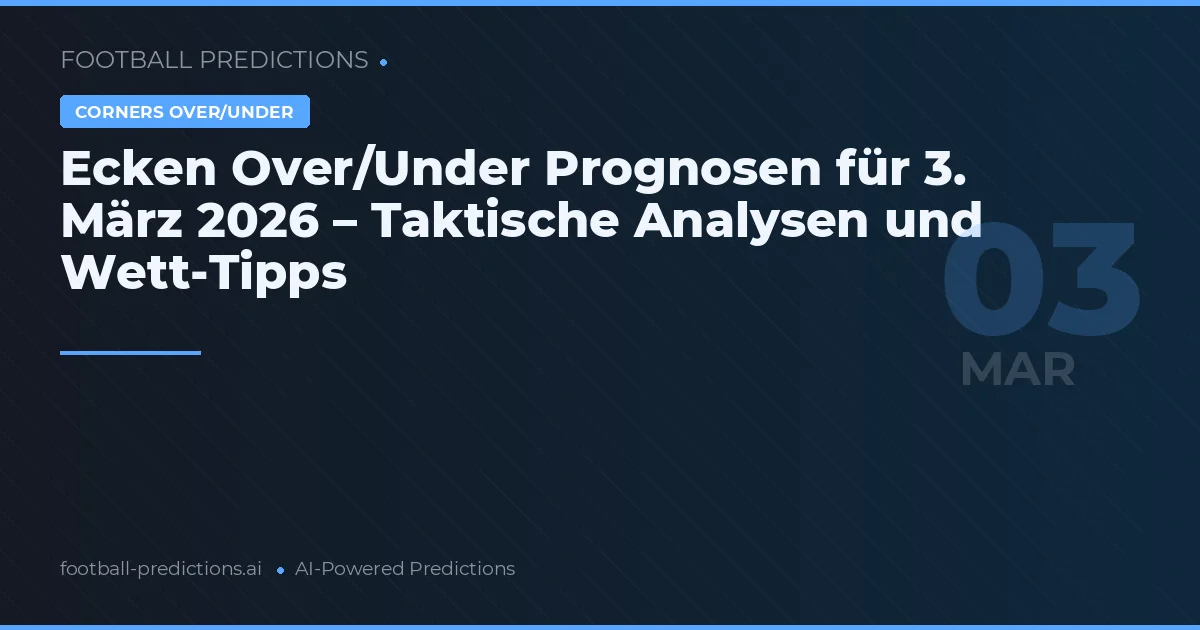 Ecken Over/Under Prognosen für 3. März 2026 – Taktische Analysen und Wett-Tipps