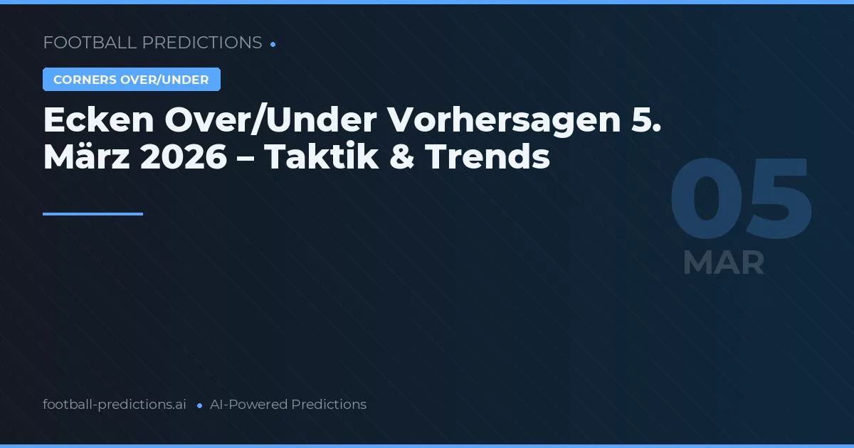 Ecken Over/Under Vorhersagen 5. März 2026 – Taktik & Trends